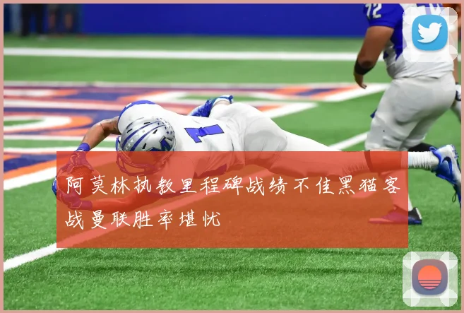阿莫林执教里程碑战绩不佳黑猫客战曼联胜率堪忧