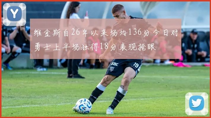 维金斯自26年以来场均136分今日对勇士上半场独得18分表现抢眼