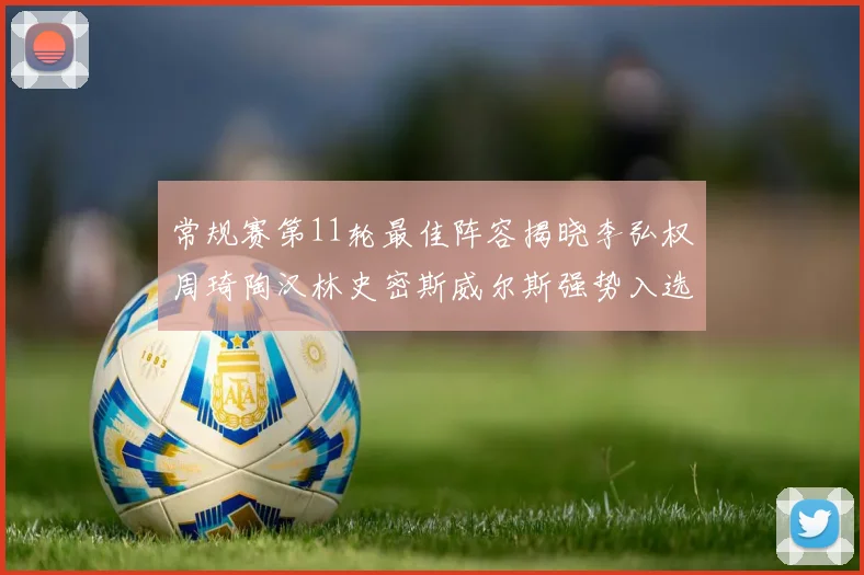 常规赛第11轮最佳阵容揭晓李弘权周琦陶汉林史密斯威尔斯强势入选