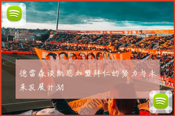德雷森谈凯恩加盟拜仁的努力与未来发展计划
