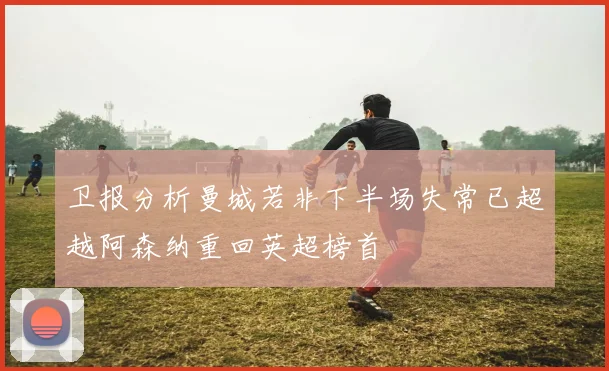 卫报分析曼城若非下半场失常已超越阿森纳重回英超榜首