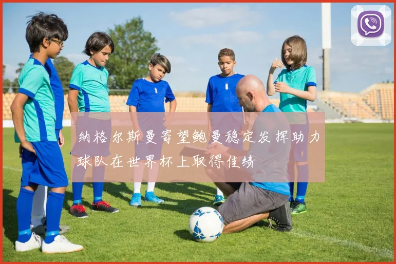 纳格尔斯曼寄望鲍曼稳定发挥助力球队在世界杯上取得佳绩