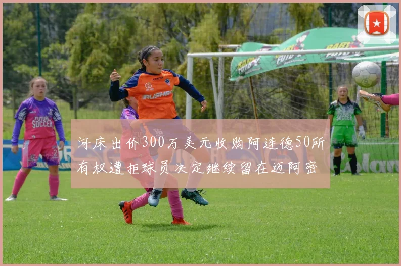 河床出价300万美元收购阿连德50所有权遭拒球员决定继续留在迈阿密