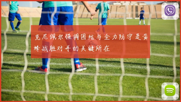 克尼佩尔强调团结与全力防守是黄蜂战胜对手的关键所在