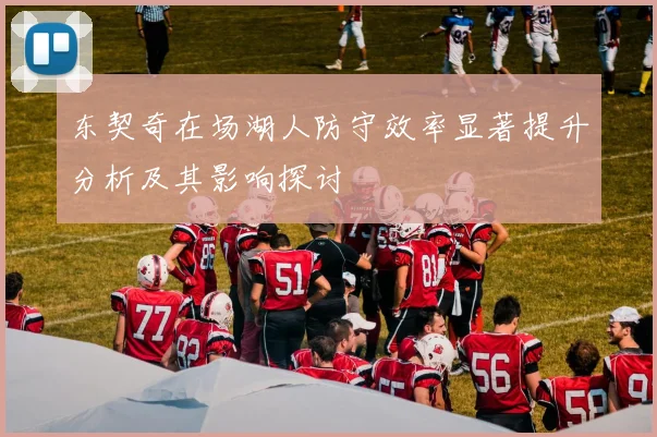 东契奇在场湖人防守效率显著提升分析及其影响探讨