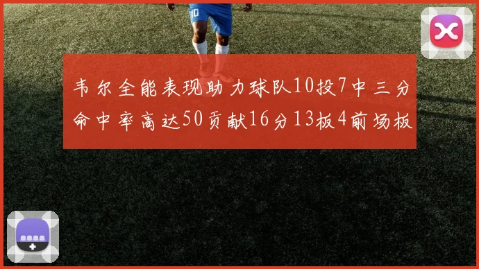 韦尔全能表现助力球队10投7中三分命中率高达50贡献16分13板4前场板