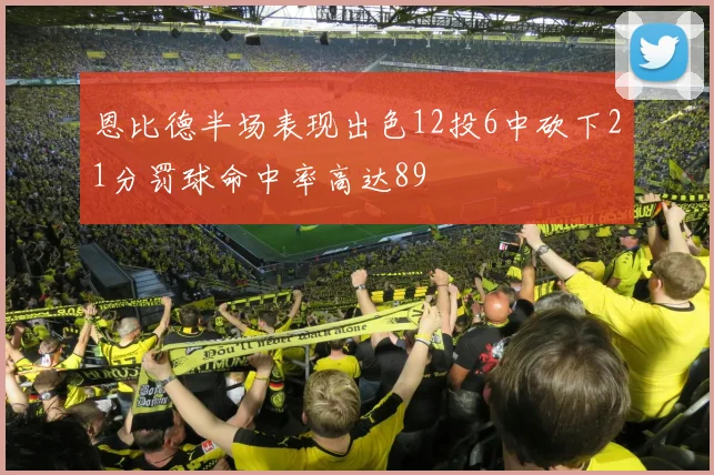 恩比德半场表现出色12投6中砍下21分罚球命中率高达89