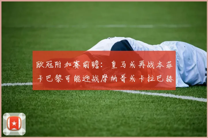 欧冠附加赛前瞻：皇马或再战本菲卡巴黎可能迎战摩纳哥或卡拉巴赫