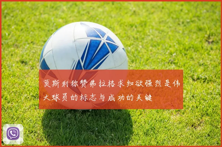 莫斯利称赞弗拉格求知欲强烈是伟大球员的标志与成功的关键