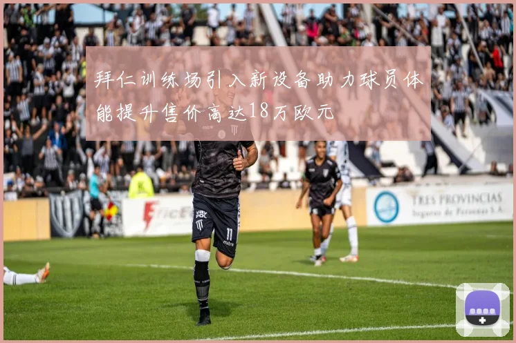 拜仁训练场引入新设备助力球员体能提升售价高达18万欧元