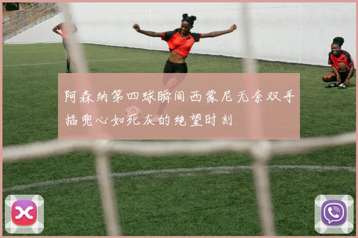 阿森纳第四球瞬间西蒙尼无奈双手插兜心如死灰的绝望时刻
